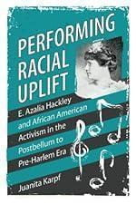 Performing Racial Uplift: E. Azalia Hackley and African American Activism in the Post-Bellum to Pre-Harlem Era (Margaret Walker Alexander Series in African American Studies)