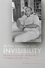 In the Shadow of Invisibility: Ralph Ellison and the Promise of American Democracy