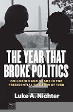 The Year That Broke Politics: Collusion and Chaos in the Presidential Election of 1968