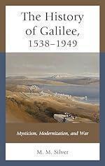 The History of Galilee, 1538&ndash;1949: Mysticism, Modernization, and War