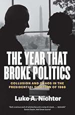 The Year That Broke Politics: Collusion and Chaos in the Presidential Election of 1968