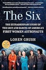 The Six: The Extraordinary Story of the Grit and Daring of America&#039;s First Women Astronauts
