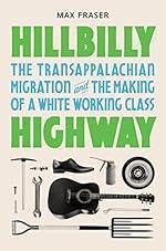 Hillbilly Highway: The Transappalachian Migration and the Making of a White Working Class (Politics and Society in Modern America)