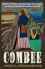 COMBEE: Harriet Tubman, the Combahee River Raid, and Black Freedom during the Civil War