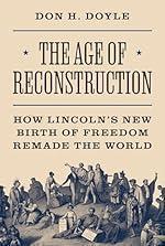 The Age of Reconstruction: How Lincoln&rsquo;s New Birth of Freedom Remade the World (America in the World)