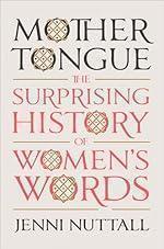 Mother Tongue: The Surprising History of Women&#039;s Words