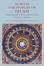 Across the Worlds of Islam: Muslim Identities, Beliefs, and Practices from Asia to America