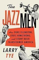 The Jazzmen: How Duke Ellington, Louis Armstrong, and Count Basie Transformed America