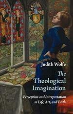 The Theological Imagination: Perception and Interpretation in Life, Art, and Faith (Current Issues in Theology)