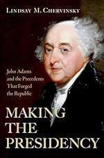 Making the Presidency: John Adams and the Precedents That Forged the Republic
