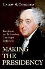 Making the Presidency: John Adams and the Precedents That Forged the Republic