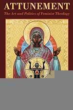 Attunement: The Art and Politics of Feminist Theology (AAR Reflection and Theory in the Study of Religion)