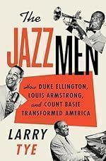 The Jazzmen: How Duke Ellington, Louis Armstrong, and Count Basie Transformed America