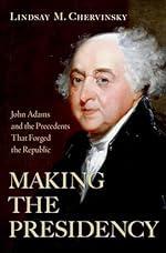 Making the Presidency: John Adams and the Precedents That Forged the Republic