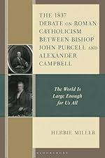 The 1837 Debate on Roman Catholicism Between Bishop John Purcell and Alexander Campbell: The World is Large Enough for Us All