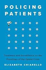 Policing Patients: Treatment and Surveillance on the Frontlines of the Opioid Crisis