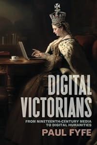 Digital Victorians: From Nineteenth-Century Media to Digital Humanities (Stanford Text Technologies)