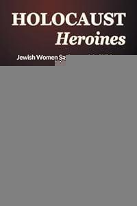Holocaust Heroines: Jewish Women Saving Jewish Children (Abuse, Birth, and Children)