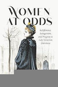 Women at Odds: Indifference, Antagonism, and Progress in Late Victorian Literature