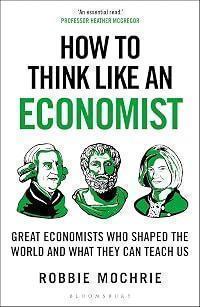 How to Think Like an Economist: Great Economists Who Shaped the World and What They Can Teach Us
