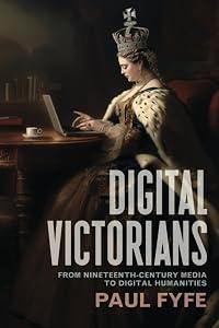 Digital Victorians: From Nineteenth-Century Media to Digital Humanities (Stanford Text Technologies)