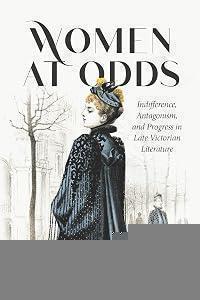 Women at Odds: Indifference, Antagonism, and Progress in Late Victorian Literature
