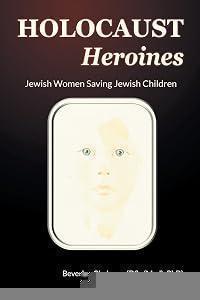 Holocaust Heroines: Jewish Women Saving Jewish Children (Abuse, Birth, and Children)