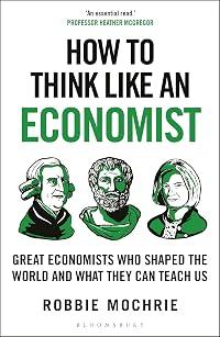 How to Think Like an Economist: Great Economists Who Shaped the World and What They Can Teach Us