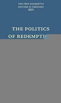 The Politics of Redemption: The Doctrine, the Matter, the Law, and Grace (Pere Marquette Lecture in Theology, 55)