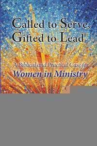 Called to Serve, Gifted to Lead: A Biblical and Practical Case for Women in Ministry