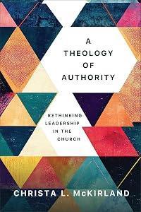 A Theology of Authority: Rethinking Leadership in the Church