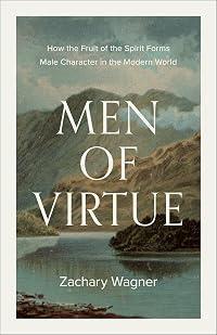 Men of Virtue: How the Fruit of the Spirit Forms Male Character in the Modern World (A Guide to Virtue, Discipleship, and Strength for Men Seeking Biblical Masculinity)