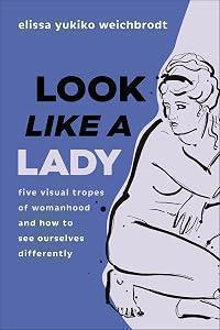 Look like a Lady: Five Visual Tropes of Womanhood and How to See Ourselves Differently (How Cultural Images Shape What We Believe About Women’s Bodies, Lives, and Worth)