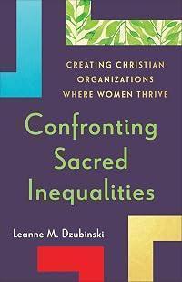 Confronting Sacred Inequalities: Creating Christian Organizations Where Women Thrive (Overcome Gender Bias, Empower Female Leaders, and Build Healthy Teams)