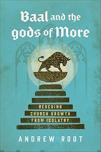 Baal and the Gods of More: Rescuing Church Growth from Idolatry (A Theological Critique of Modern Ministry Metrics and Success-Driven Strategies)